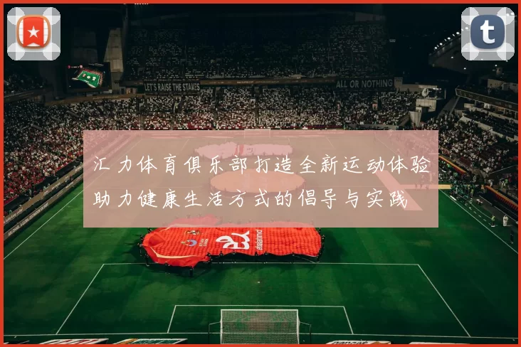 汇力体育俱乐部打造全新运动体验助力健康生活方式的倡导与实践