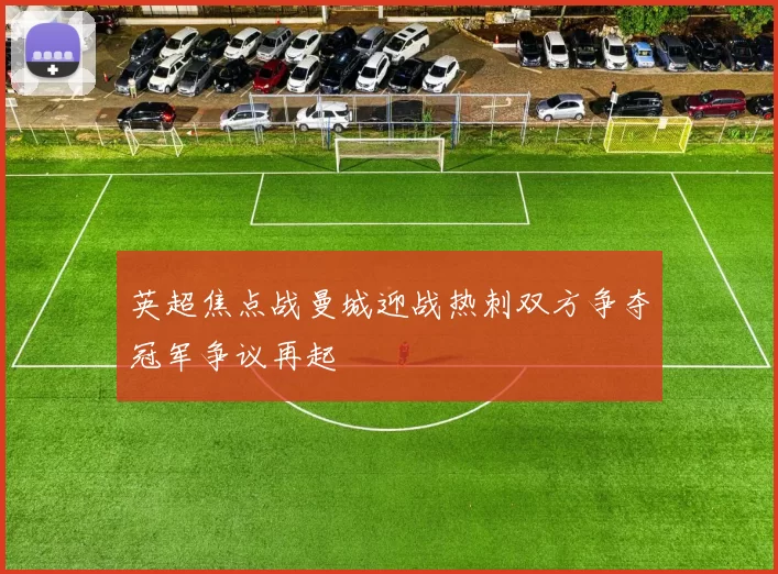 英超焦点战曼城迎战热刺双方争夺冠军争议再起