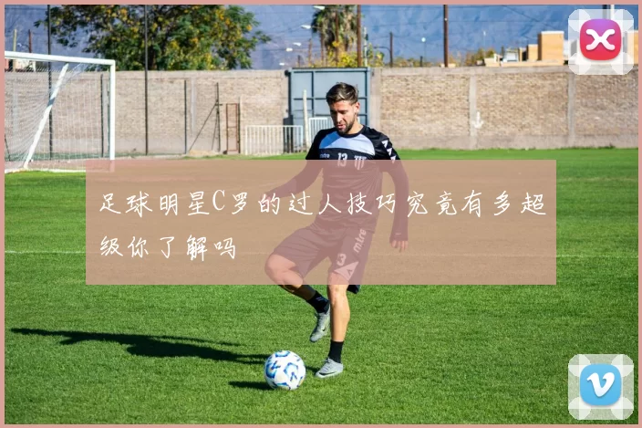 足球明星C罗的过人技巧究竟有多超级你了解吗