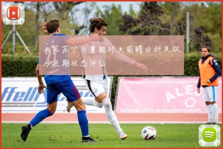 江苏苏宁与鲁能对决前瞻分析及双方近期状态评估