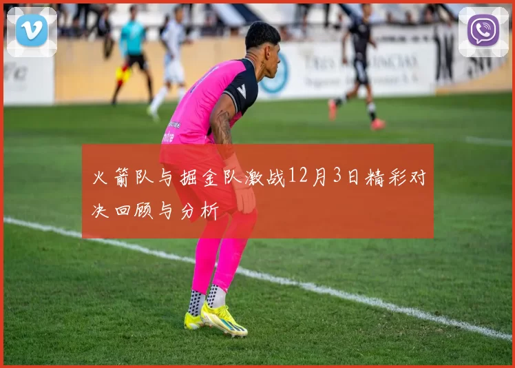 火箭队与掘金队激战12月3日精彩对决回顾与分析