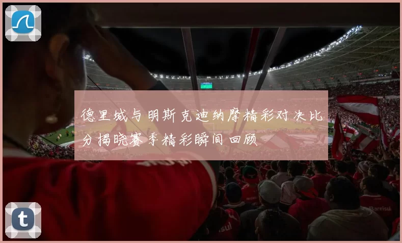德里城与明斯克迪纳摩精彩对决比分揭晓赛季精彩瞬间回顾